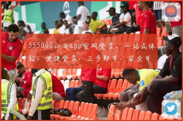 555000公海app官网登录，一站式体验，便捷登录，三步即可，安全可靠，不容错过