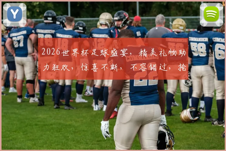 2026世界杯足球盛宴，精美礼物助力狂欢，惊喜不断，不容错过，抢购从速