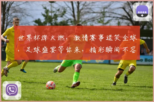 世界杯烽火燃，激情赛事逗笑全球，足球盛宴等你来，精彩瞬间不容错过，共赏。