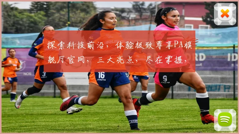 探索科技前沿，体验极致尊享PA旗舰厅官网，三大亮点，尽在掌握，不容错过