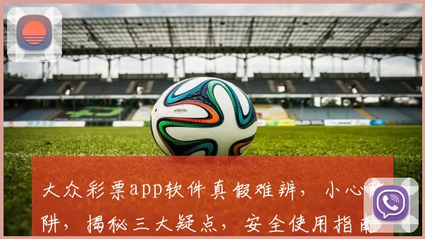 大众彩票app软件真假难辨，小心陷阱，揭秘三大疑点，安全使用指南，必看