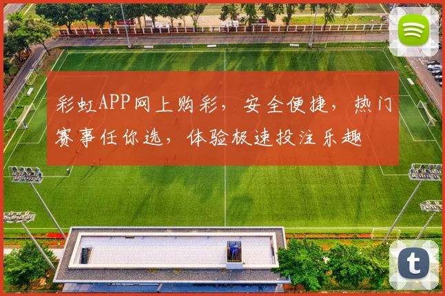 彩虹APP网上购彩，安全便捷，热门赛事任你选，体验极速投注乐趣