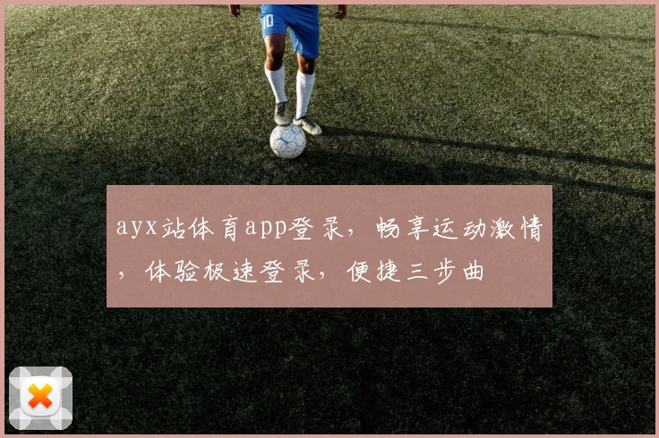 ayx站体育app登录，畅享运动激情，体验极速登录，便捷三步曲
