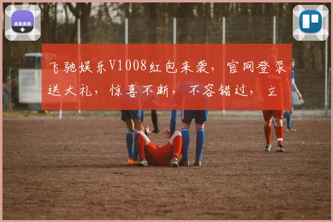 飞驰娱乐V1008红包来袭，官网登录送大礼，惊喜不断，不容错过，立即体验